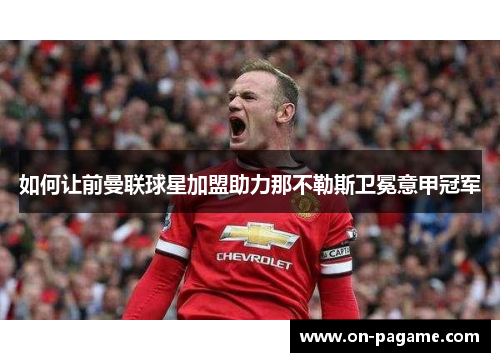 如何让前曼联球星加盟助力那不勒斯卫冕意甲冠军 如何让前曼联球星加盟助力那不勒斯卫冕意甲冠军