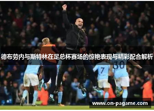 德布劳内与斯特林在足总杯赛场的惊艳表现与精彩配合解析 德布劳内与斯特林在足总杯赛场的惊艳表现与精彩配合解析