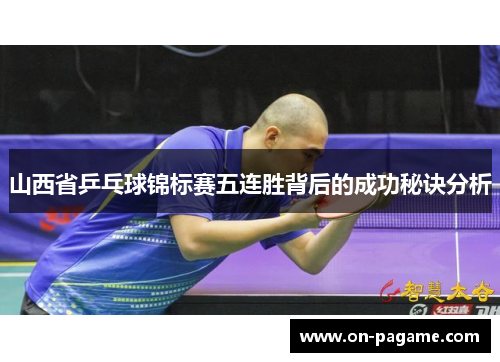 山西省乒乓球锦标赛五连胜背后的成功秘诀分析 山西省乒乓球锦标赛五连胜背后的成功秘诀分析