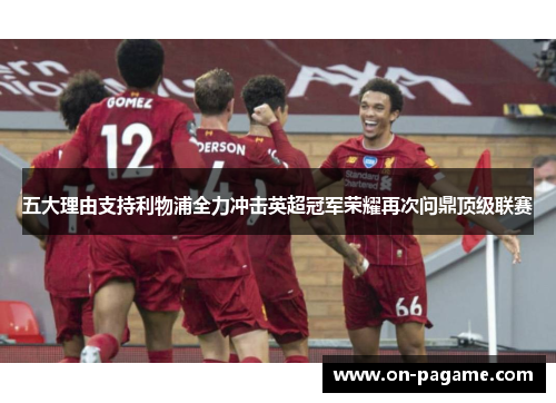 五大理由支持利物浦全力冲击英超冠军荣耀再次问鼎顶级联赛 五大理由支持利物浦全力冲击英超冠军荣耀再次问鼎顶级联赛