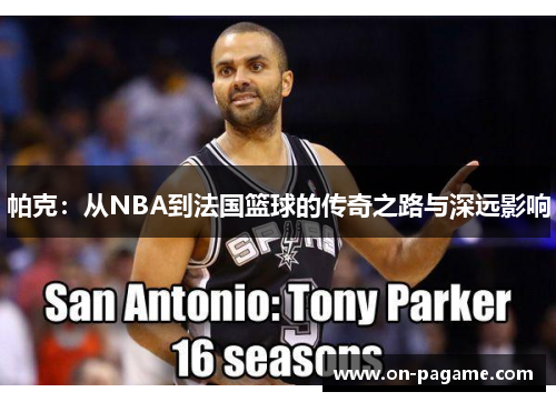 帕克:从NBA到法国篮球的传奇之路与深远影响 帕克:从NBA到法国篮球的传奇之路与深远影响