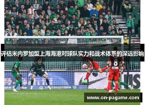 评估米内罗加盟上海海港对球队实力和战术体系的深远影响 评估米内罗加盟上海海港对球队实力和战术体系的深远影响
