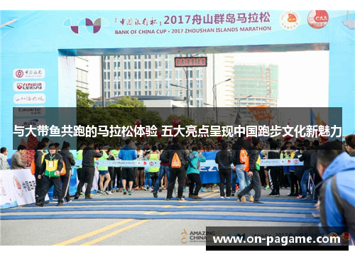 与大带鱼共跑的马拉松体验 五大亮点呈现中国跑步文化新魅力 与大带鱼共跑的马拉松体验 五大亮点呈现中国跑步文化新魅力