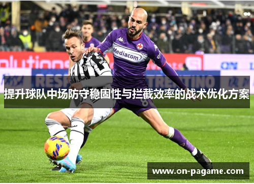 提升球队中场防守稳固性与拦截效率的战术优化方案 提升球队中场防守稳固性与拦截效率的战术优化方案