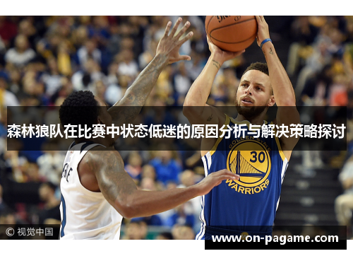 森林狼队在比赛中状态低迷的原因分析与解决策略探讨 森林狼队在比赛中状态低迷的原因分析与解决策略探讨