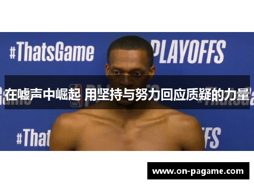 在嘘声中崛起 用坚持与努力回应质疑的力量 在嘘声中崛起 用坚持与努力回应质疑的力量