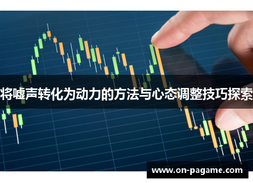 将嘘声转化为动力的方法与心态调整技巧探索 将嘘声转化为动力的方法与心态调整技巧探索