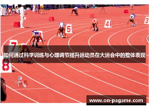 如何通过科学训练与心理调节提升运动员在大运会中的整体表现 如何通过科学训练与心理调节提升运动员在大运会中的整体表现