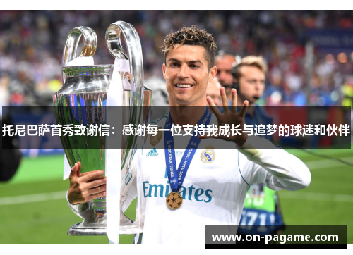 托尼巴萨首秀致谢信:感谢每一位支持我成长与追梦的球迷和伙伴 托尼巴萨首秀致谢信:感谢每一位支持我成长与追梦的球迷和伙伴