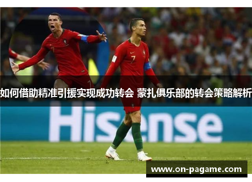 如何借助精准引援实现成功转会 蒙扎俱乐部的转会策略解析 如何借助精准引援实现成功转会 蒙扎俱乐部的转会策略解析