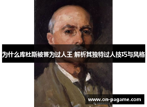 为什么库杜斯被誉为过人王 解析其独特过人技巧与风格 为什么库杜斯被誉为过人王 解析其独特过人技巧与风格