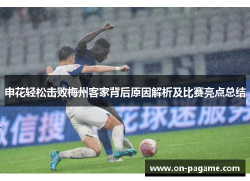 申花轻松击败梅州客家背后原因解析及比赛亮点总结 申花轻松击败梅州客家背后原因解析及比赛亮点总结