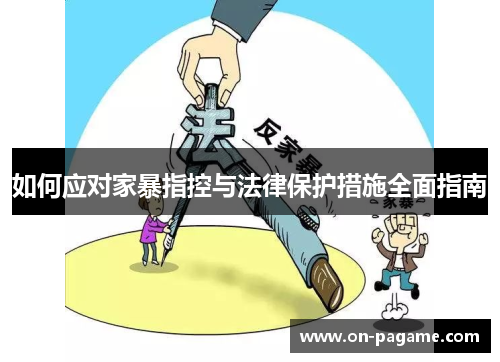 如何应对家暴指控与法律保护措施全面指南 如何应对家暴指控与法律保护措施全面指南