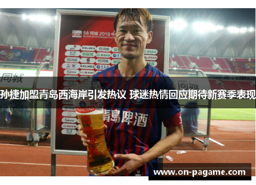 孙捷加盟青岛西海岸引发热议 球迷热情回应期待新赛季表现 孙捷加盟青岛西海岸引发热议 球迷热情回应期待新赛季表现