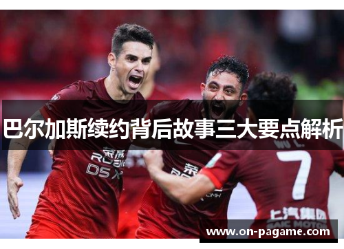 巴尔加斯续约背后故事三大要点解析 巴尔加斯续约背后故事三大要点解析