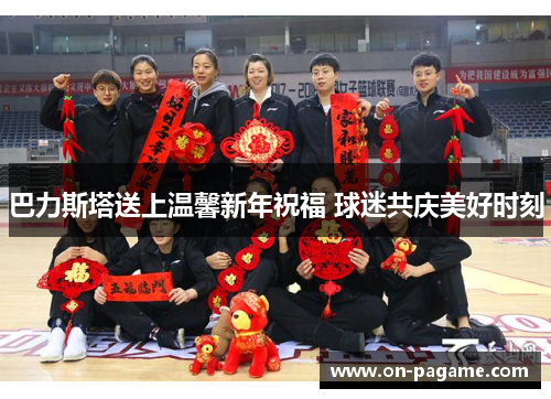 巴力斯塔送上温馨新年祝福 球迷共庆美好时刻 巴力斯塔送上温馨新年祝福 球迷共庆美好时刻