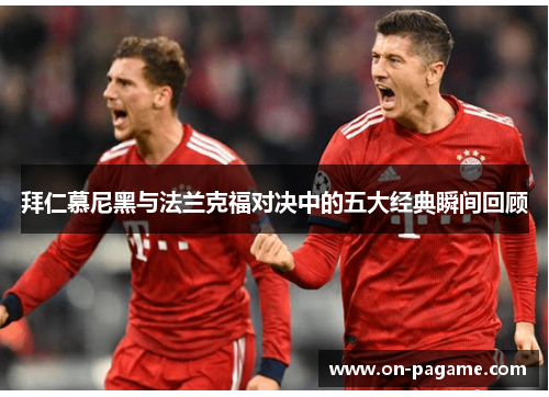 拜仁慕尼黑与法兰克福对决中的五大经典瞬间回顾 拜仁慕尼黑与法兰克福对决中的五大经典瞬间回顾