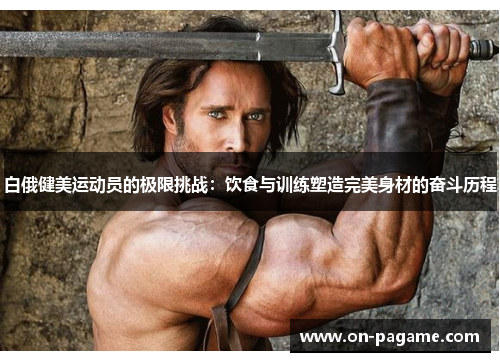 白俄健美运动员的极限挑战：饮食与训练塑造完美身材的奋斗历程
