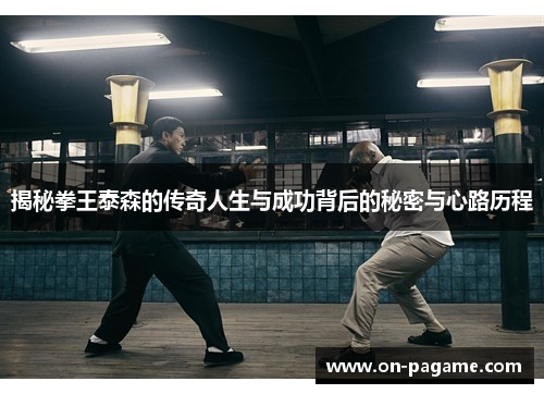 揭秘拳王泰森的传奇人生与成功背后的秘密与心路历程 揭秘拳王泰森的传奇人生与成功背后的秘密与心路历程