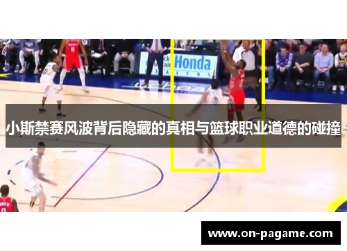 小斯禁赛风波背后隐藏的真相与篮球职业道德的碰撞