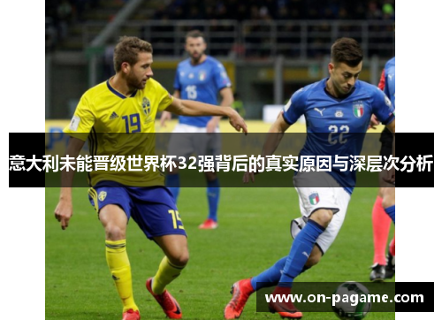 意大利未能晋级世界杯32强背后的真实原因与深层次分析