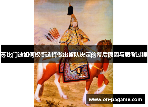 苏比门迪如何权衡选择做出留队决定的幕后原因与思考过程