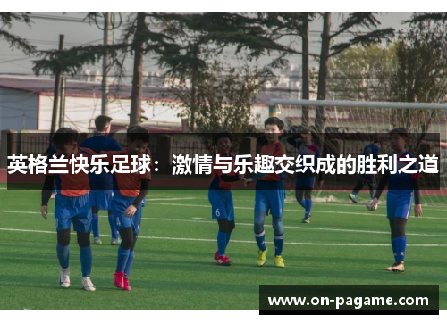 英格兰快乐足球：激情与乐趣交织成的胜利之道
