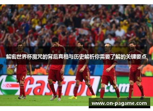 解密世界杯魔咒的背后真相与历史解析你需要了解的关键要点 解密世界杯魔咒的背后真相与历史解析你需要了解的关键要点
