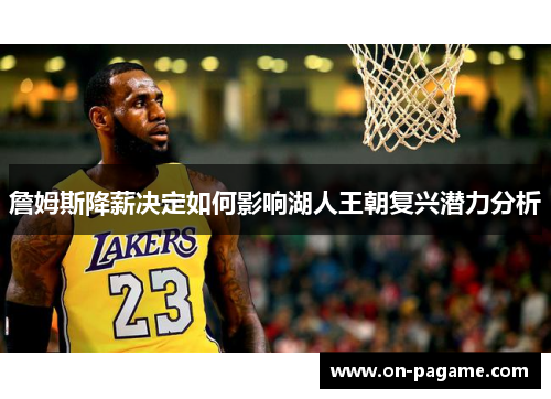 詹姆斯降薪决定如何影响湖人王朝复兴潜力分析