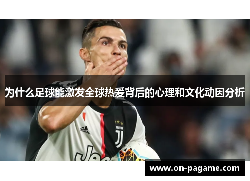 为什么足球能激发全球热爱背后的心理和文化动因分析
