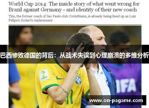 巴西惨败德国的背后:从战术失误到心理崩溃的多维分析 巴西惨败德国的背后:从战术失误到心理崩溃的多维分析