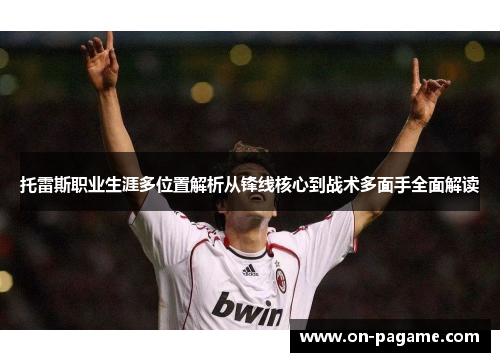 托雷斯职业生涯多位置解析从锋线核心到战术多面手全面解读