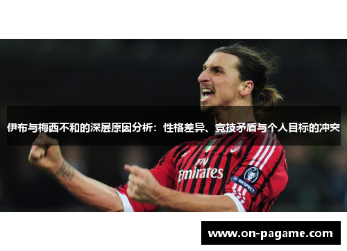 伊布与梅西不和的深层原因分析：性格差异、竞技矛盾与个人目标的冲突