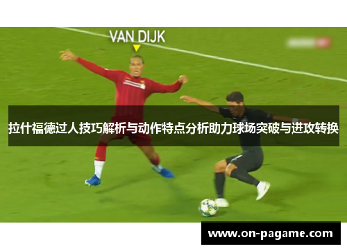 拉什福德过人技巧解析与动作特点分析助力球场突破与进攻转换