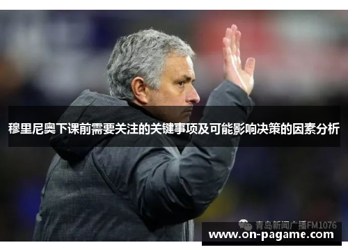 穆里尼奥下课前需要关注的关键事项及可能影响决策的因素分析 穆里尼奥下课前需要关注的关键事项及可能影响决策的因素分析