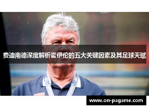 费迪南德深度解析霍伊伦的五大关键因素及其足球天赋 费迪南德深度解析霍伊伦的五大关键因素及其足球天赋