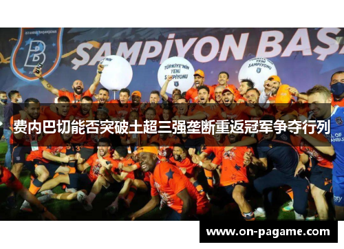 费内巴切能否突破土超三强垄断重返冠军争夺行列