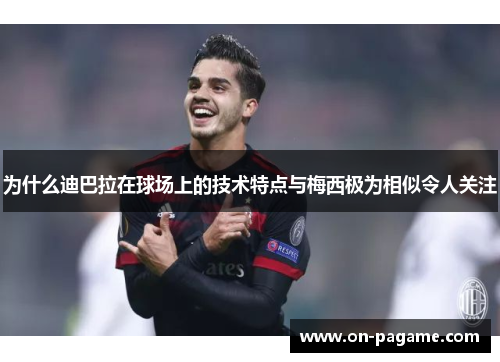 为什么迪巴拉在球场上的技术特点与梅西极为相似令人关注 为什么迪巴拉在球场上的技术特点与梅西极为相似令人关注