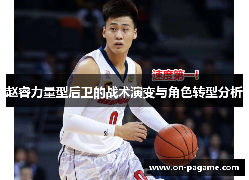 赵睿力量型后卫的战术演变与角色转型分析 赵睿力量型后卫的战术演变与角色转型分析