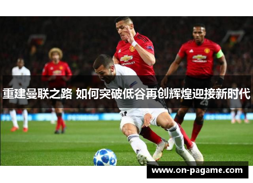 重建曼联之路 如何突破低谷再创辉煌迎接新时代