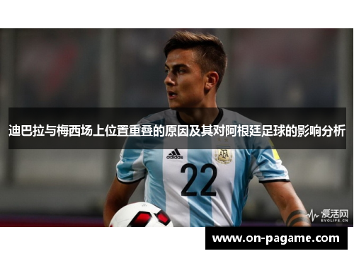 迪巴拉与梅西场上位置重叠的原因及其对阿根廷足球的影响分析