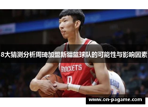 8大猜测分析周琦加盟新疆篮球队的可能性与影响因素