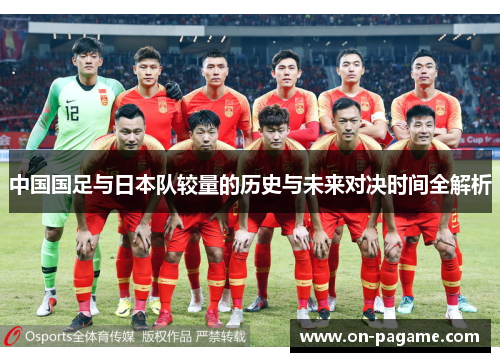 中国国足与日本队较量的历史与未来对决时间全解析 中国国足与日本队较量的历史与未来对决时间全解析