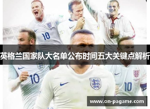 英格兰国家队大名单公布时间五大关键点解析 英格兰国家队大名单公布时间五大关键点解析