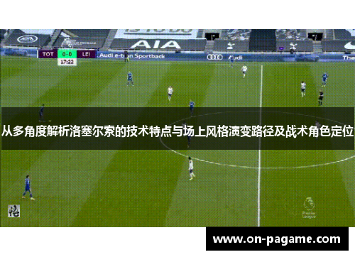 从多角度解析洛塞尔索的技术特点与场上风格演变路径及战术角色定位 从多角度解析洛塞尔索的技术特点与场上风格演变路径及战术角色定位