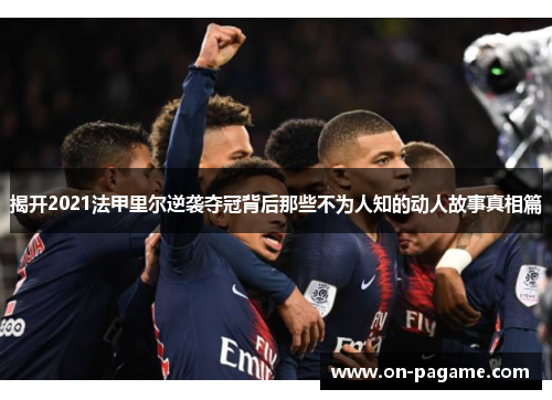 揭开2021法甲里尔逆袭夺冠背后那些不为人知的动人故事真相篇 揭开2021法甲里尔逆袭夺冠背后那些不为人知的动人故事真相篇