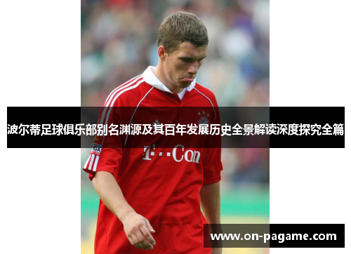 波尔蒂足球俱乐部别名渊源及其百年发展历史全景解读深度探究全篇