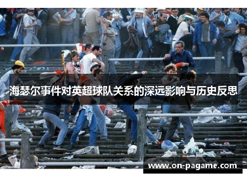海瑟尔事件对英超球队关系的深远影响与历史反思 海瑟尔事件对英超球队关系的深远影响与历史反思