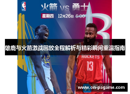 雄鹿与火箭激战回放全程解析与精彩瞬间重温指南