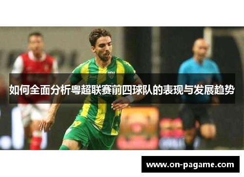 如何全面分析粤超联赛前四球队的表现与发展趋势